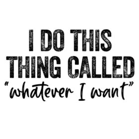 Tee Shirt Printed Sarcastic Whatever I Want