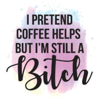 Tee Shirt Printed Sarcastic Humour Watercolor I PRETEND COFFEE HELPS BUT I'M STILL A BITCH