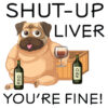 Tee Shirt Printed Adult Humour Explicit SHUT UP LIVER YOU'RE FINE!
