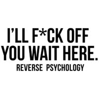 Tee Shirt Printed Adult Humour Explicit I'll F*ck Off - You Wait Here Reverse Psychology