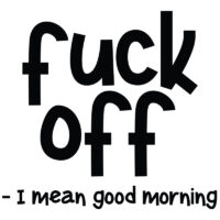 Tee Shirt Printed Adult Humour Explicit F*ck Off - I Mean Good Morning All Text