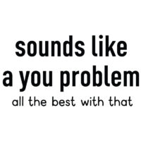 Tee Shirt Printed Adult Humour Explicit Sounds Like A You Problem - all the best with that