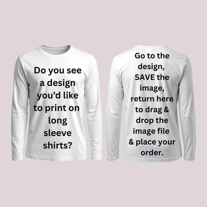 1 CUSTOM LONG SLEEVE T-SHIRT PICK A DESIGN FROM OUR WIDE SELECTION OF IMAGES - Go to the design you like, SAVE the image and place your order here. *minimum order 12 shirts assorted designs & shirts*